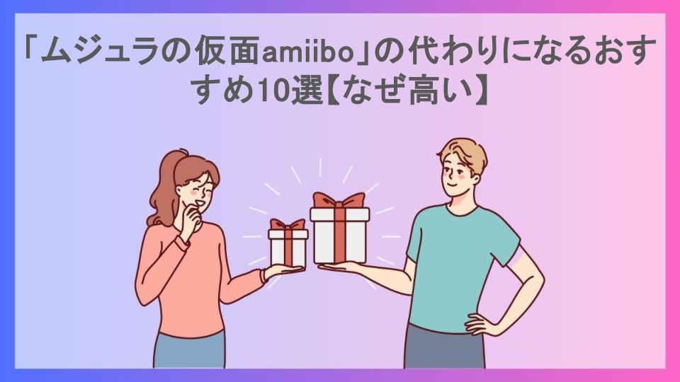 「ムジュラの仮面amiibo」の代わりになるおすすめ10選【なぜ高い】